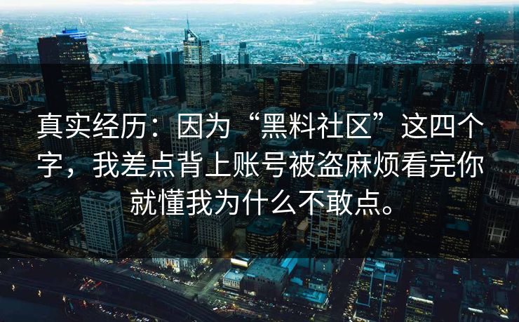 真实经历：因为“黑料社区”这四个字，我差点背上账号被盗麻烦看完你就懂我为什么不敢点。