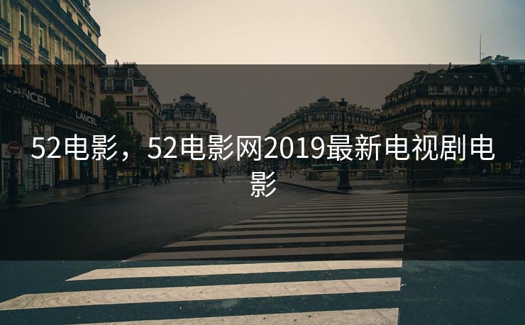 52电影，52电影网2019最新电视剧电影
