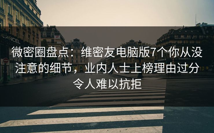 微密圈盘点:维密友电脑版7个你从没注意的细节,业内人士上榜理由过分令人难以抗拒 微密圈盘点:维密友电脑版7个你从没注意的细节,业内人士上榜理由过分令人难以抗拒