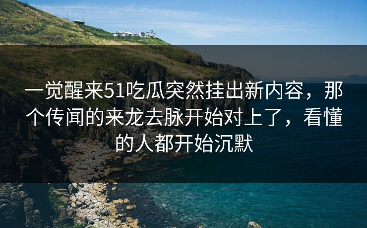 一觉醒来51吃瓜突然挂出新内容,那个传闻的来龙去脉开始对上了,看懂的人都开始沉默 一觉醒来51吃瓜突然挂出新内容,那个传闻的来龙去脉开始对上了,看懂的人都开始沉默